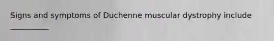 Signs and symptoms of Duchenne muscular dystrophy include __________