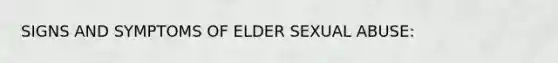 SIGNS AND SYMPTOMS OF ELDER SEXUAL ABUSE: