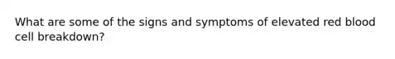 What are some of the signs and symptoms of elevated red blood cell breakdown?