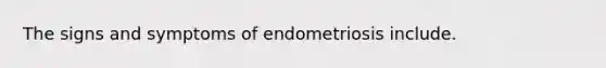 The signs and symptoms of endometriosis include.