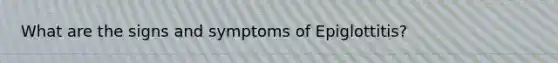 What are the signs and symptoms of Epiglottitis?