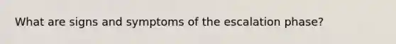 What are signs and symptoms of the escalation phase?