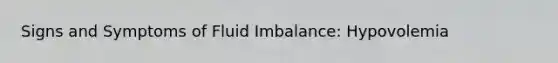 Signs and Symptoms of Fluid Imbalance​: Hypovolemia