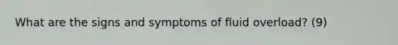 What are the signs and symptoms of fluid overload? (9)