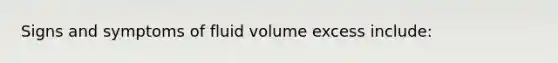 Signs and symptoms of fluid volume excess include: