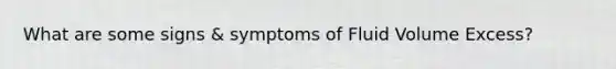 What are some signs & symptoms of Fluid Volume Excess?