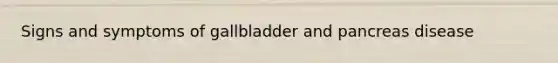 Signs and symptoms of gallbladder and pancreas disease