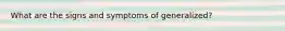 What are the signs and symptoms of generalized?