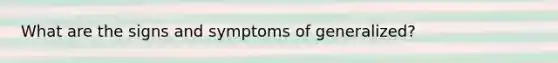 What are the signs and symptoms of generalized?
