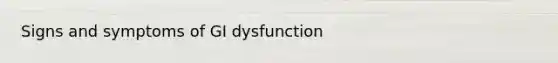 Signs and symptoms of GI dysfunction