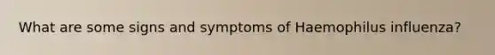 What are some signs and symptoms of Haemophilus influenza?