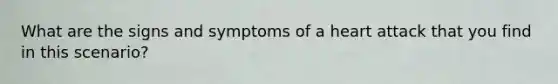 What are the signs and symptoms of a heart attack that you find in this scenario?