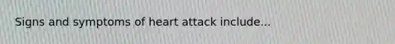 Signs and symptoms of heart attack include...