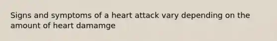 Signs and symptoms of a heart attack vary depending on the amount of heart damamge