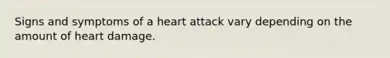 Signs and symptoms of a heart attack vary depending on the amount of heart damage.