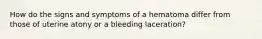 How do the signs and symptoms of a hematoma differ from those of uterine atony or a bleeding laceration?