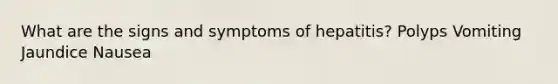 What are the signs and symptoms of hepatitis? Polyps Vomiting Jaundice Nausea