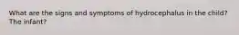 What are the signs and symptoms of hydrocephalus in the child? The infant?