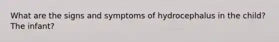 What are the signs and symptoms of hydrocephalus in the child? The infant?