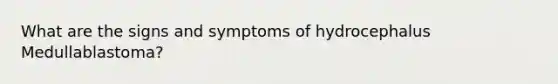 What are the signs and symptoms of hydrocephalus Medullablastoma?