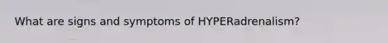 What are signs and symptoms of HYPERadrenalism?