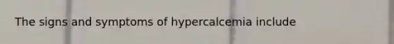 The signs and symptoms of hypercalcemia include