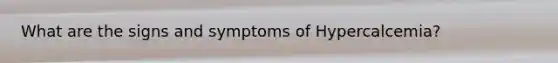 What are the signs and symptoms of Hypercalcemia?