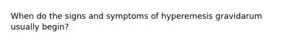 When do the signs and symptoms of hyperemesis gravidarum usually​ begin?