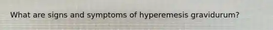 What are signs and symptoms of hyperemesis gravidurum?