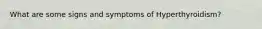 What are some signs and symptoms of Hyperthyroidism?