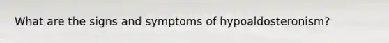 What are the signs and symptoms of hypoaldosteronism?