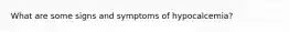 What are some signs and symptoms of hypocalcemia?