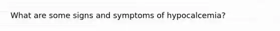 What are some signs and symptoms of hypocalcemia?