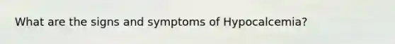 What are the signs and symptoms of Hypocalcemia?
