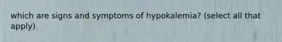 which are signs and symptoms of hypokalemia? (select all that apply)