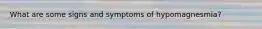 What are some signs and symptoms of hypomagnesmia?