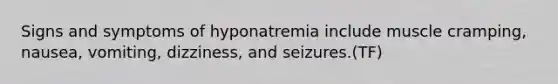 Signs and symptoms of hyponatremia include muscle cramping, nausea, vomiting, dizziness, and seizures.(TF)