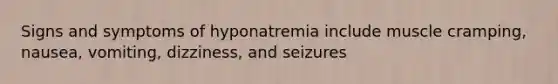 Signs and symptoms of hyponatremia include muscle cramping, nausea, vomiting, dizziness, and seizures