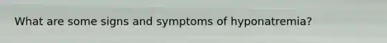 What are some signs and symptoms of hyponatremia?