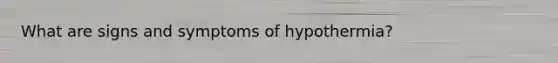 What are signs and symptoms of hypothermia?