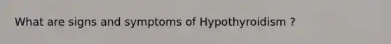 What are signs and symptoms of Hypothyroidism ?