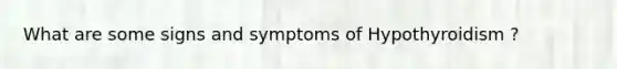 What are some signs and symptoms of Hypothyroidism ?