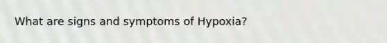 What are signs and symptoms of Hypoxia?