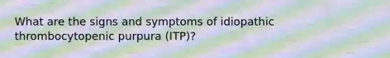 What are the signs and symptoms of idiopathic thrombocytopenic purpura (ITP)?