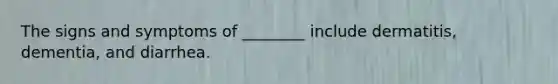 The signs and symptoms of ________ include dermatitis, dementia, and diarrhea.
