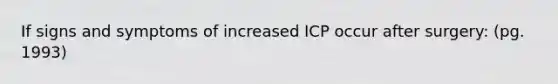 If signs and symptoms of increased ICP occur after surgery: (pg. 1993)
