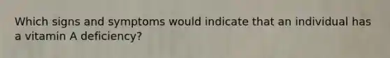 Which signs and symptoms would indicate that an individual has a vitamin A deficiency?