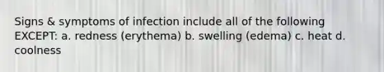 Signs & symptoms of infection include all of the following EXCEPT: a. redness (erythema) b. swelling (edema) c. heat d. coolness