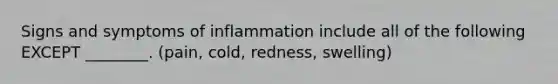 Signs and symptoms of inflammation include all of the following EXCEPT ________. (pain, cold, redness, swelling)