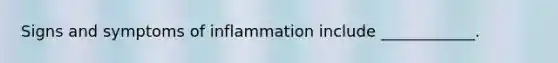 Signs and symptoms of inflammation include ____________.